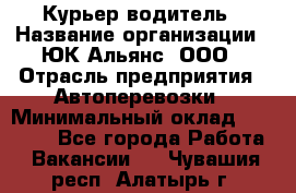 Курьер-водитель › Название организации ­ ЮК Альянс, ООО › Отрасль предприятия ­ Автоперевозки › Минимальный оклад ­ 15 000 - Все города Работа » Вакансии   . Чувашия респ.,Алатырь г.